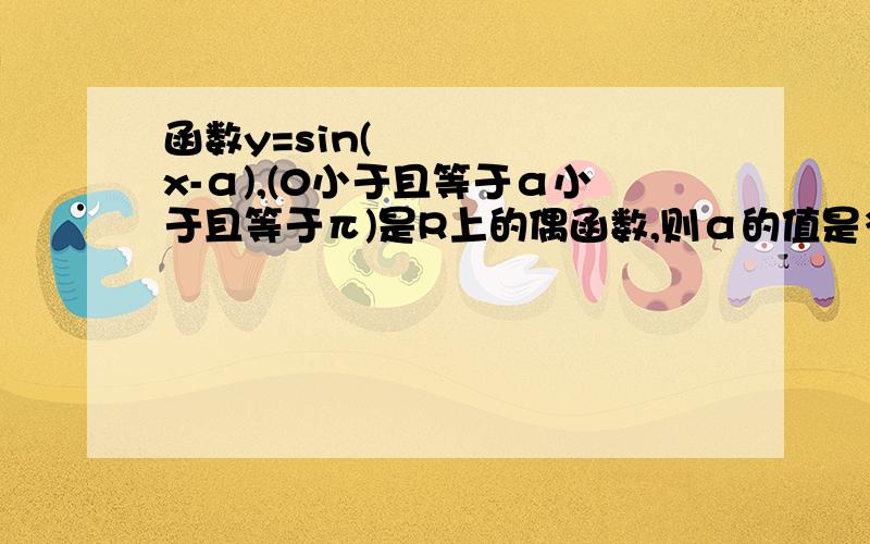 函数y=sin(½x-α),(0小于且等于α小于且等于π)是R上的偶函数,则α的值是多少