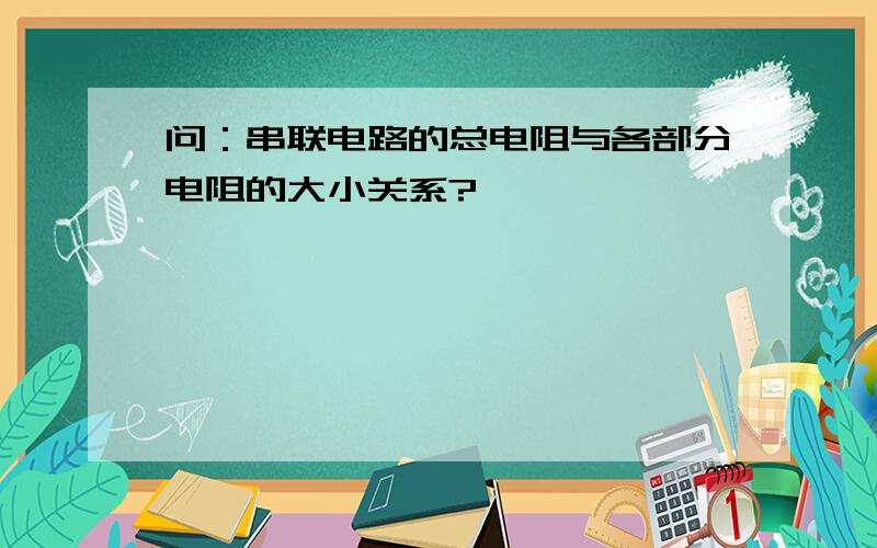 问：串联电路的总电阻与各部分电阻的大小关系?