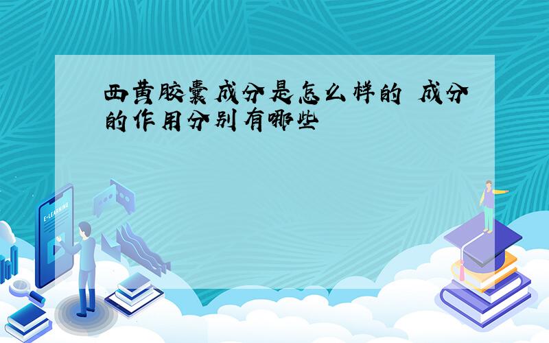 西黄胶囊成分是怎么样的 成分的作用分别有哪些