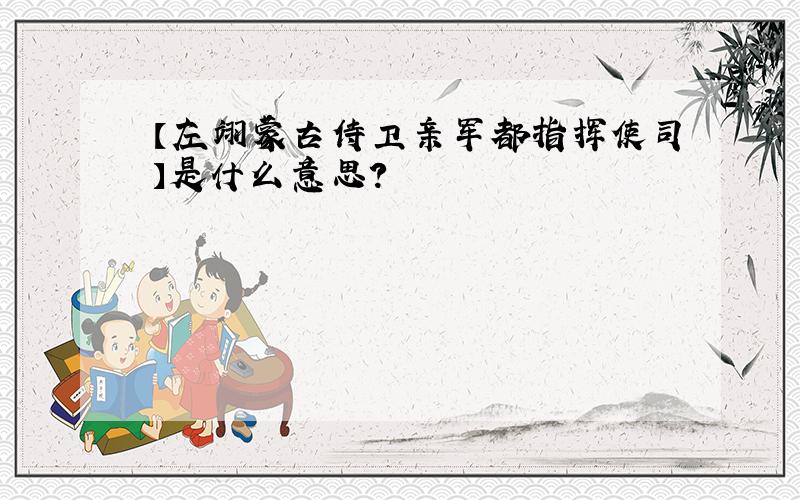 【左翊蒙古侍卫亲军都指挥使司】是什么意思?