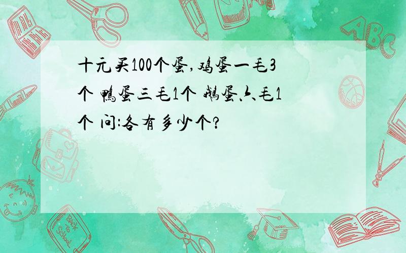 十元买100个蛋,鸡蛋一毛3个 鸭蛋三毛1个 鹅蛋六毛1个 问:各有多少个?