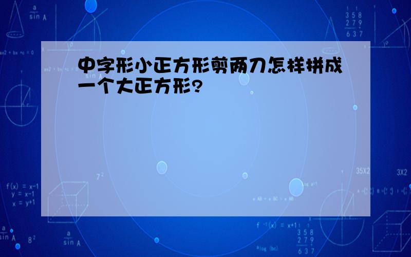 中字形小正方形剪两刀怎样拼成一个大正方形?