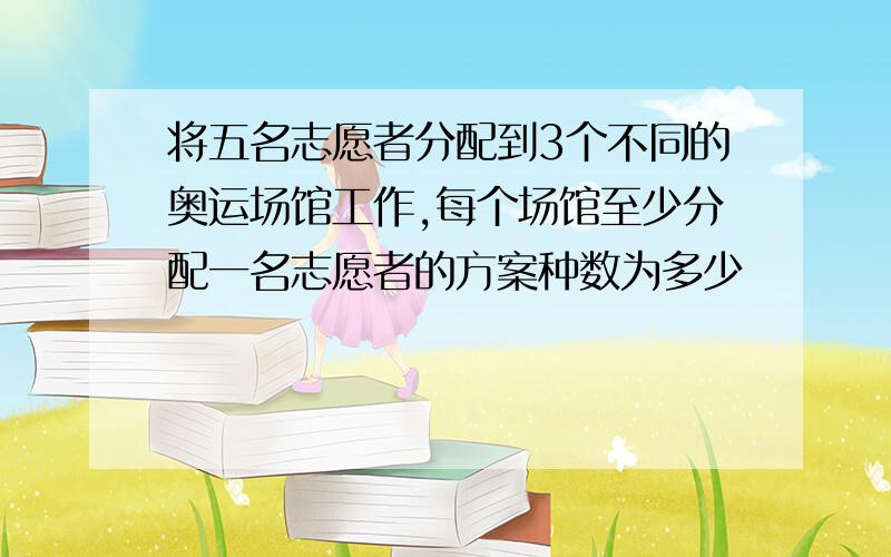 将五名志愿者分配到3个不同的奥运场馆工作,每个场馆至少分配一名志愿者的方案种数为多少