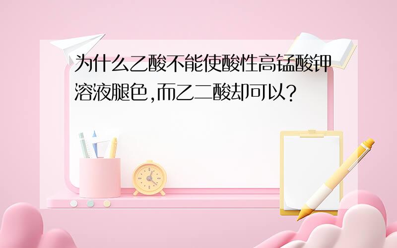 为什么乙酸不能使酸性高锰酸钾溶液腿色,而乙二酸却可以?