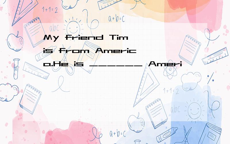 My friend Tim is from America.He is ______ Ameri