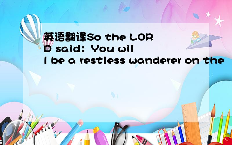 英语翻译So the LORD said：You will be a restless wanderer on the