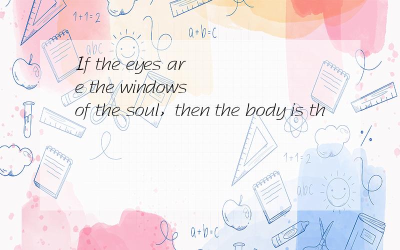 If the eyes are the windows of the soul, then the body is th