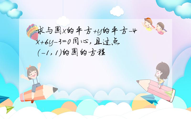 求与圆x的平方+y的平方-4x+6y-3=0同心,且过点（-1,1）的圆的方程