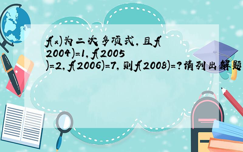 f(x)为二次多项式,且f(2004)=1,f(2005)=2,f(2006)=7,则f(2008)=?请列出解题过程.