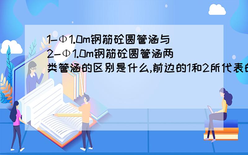 1-Φ1.0m钢筋砼圆管涵与2-Φ1.0m钢筋砼圆管涵两类管涵的区别是什么,前边的1和2所代表的是什么,