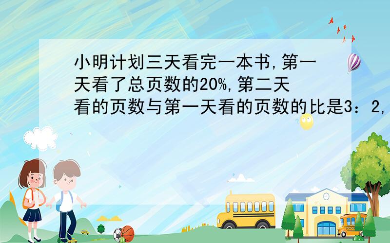 小明计划三天看完一本书,第一天看了总页数的20%,第二天看的页数与第一天看的页数的比是3：2,已知第二天看了60页,这本