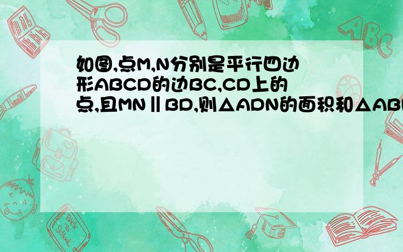 如图,点M,N分别是平行四边形ABCD的边BC,CD上的点,且MN‖BD,则△ADN的面积和△ABM