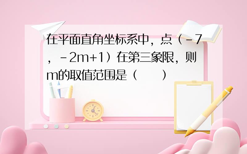 在平面直角坐标系中，点（-7，-2m+1）在第三象限，则m的取值范围是（　　）