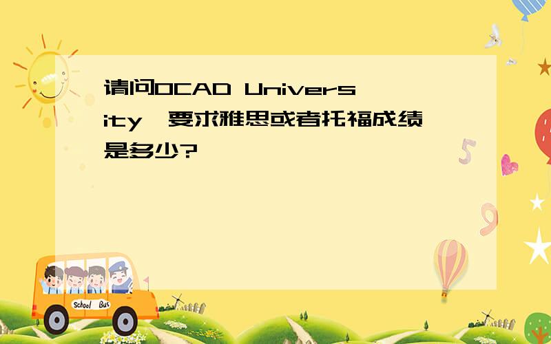 请问OCAD University,要求雅思或者托福成绩是多少?