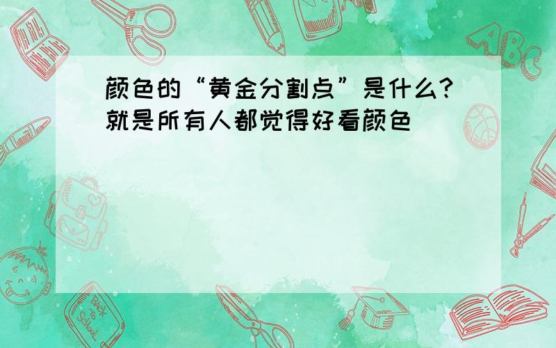 颜色的“黄金分割点”是什么?就是所有人都觉得好看颜色