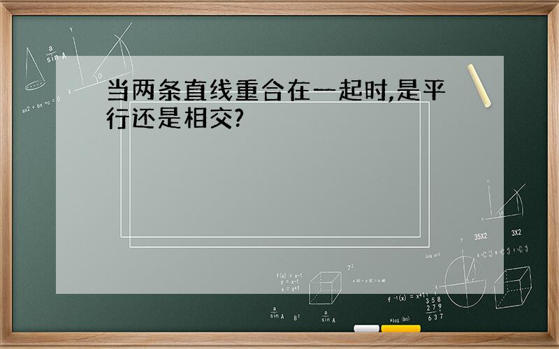 当两条直线重合在一起时,是平行还是相交?