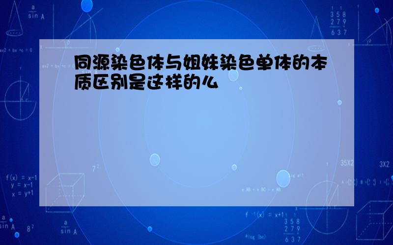 同源染色体与姐妹染色单体的本质区别是这样的么