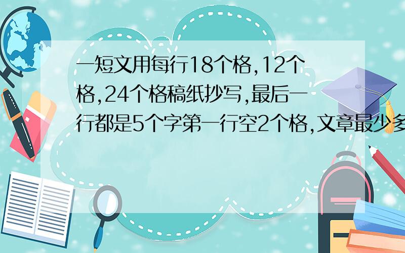 一短文用每行18个格,12个格,24个格稿纸抄写,最后一行都是5个字第一行空2个格,文章最少多少个字?