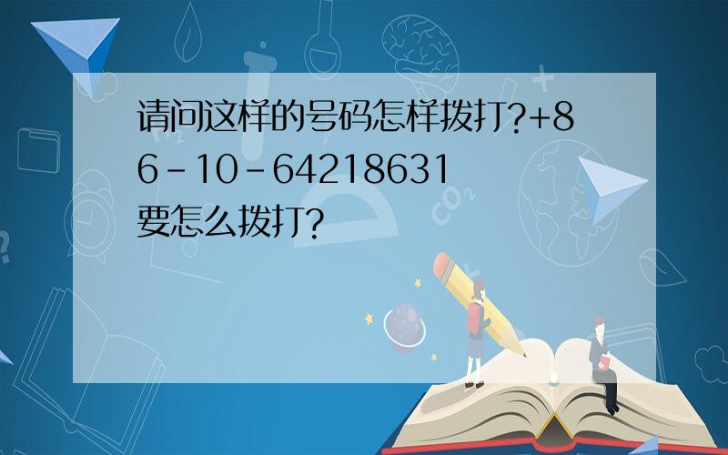 请问这样的号码怎样拨打?+86-10-64218631 要怎么拨打?