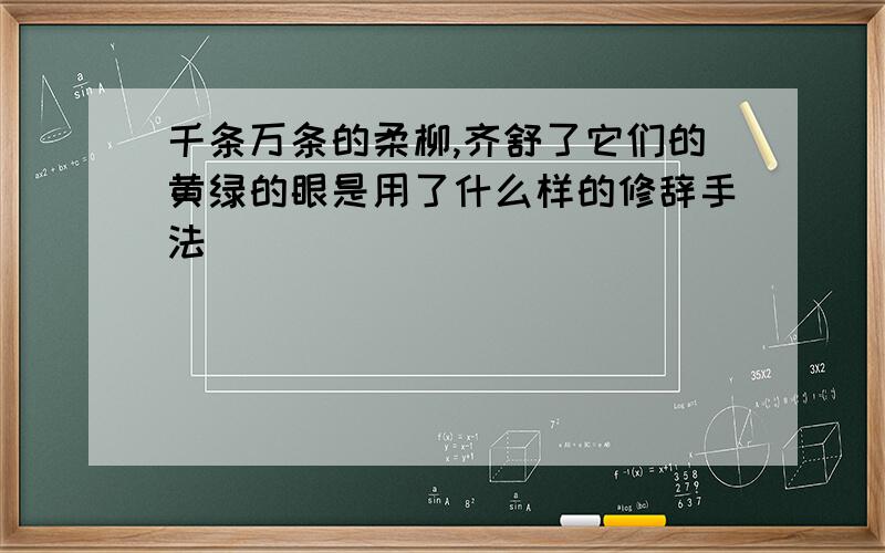 千条万条的柔柳,齐舒了它们的黄绿的眼是用了什么样的修辞手法