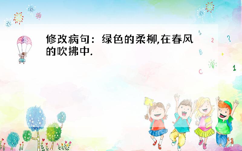 修改病句：绿色的柔柳,在春风的吹拂中.