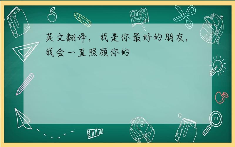 英文翻译：我是你最好的朋友,我会一直照顾你的