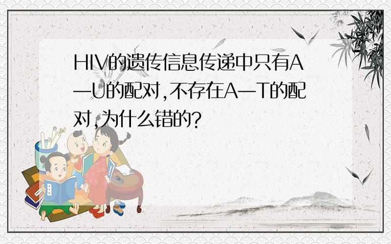 HIV的遗传信息传递中只有A—U的配对,不存在A—T的配对,为什么错的?