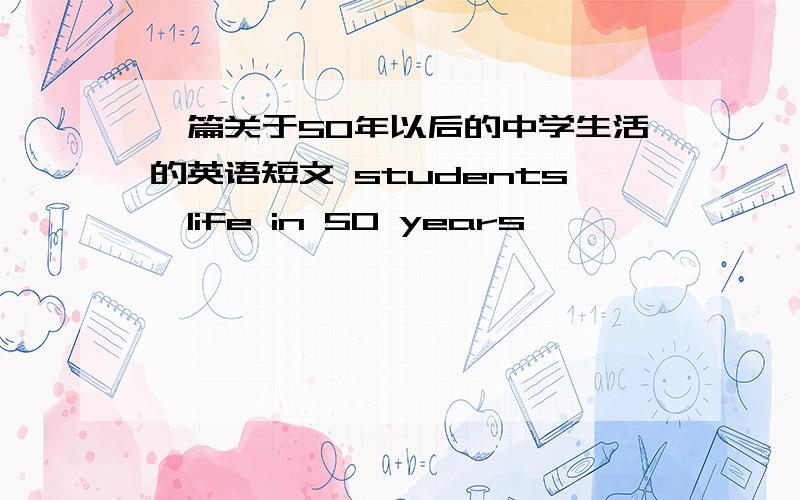 一篇关于50年以后的中学生活的英语短文 students'life in 50 years