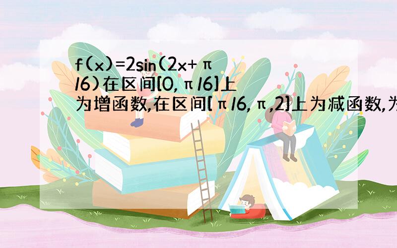 f(x)=2sin(2x+π/6)在区间[0,π/6]上为增函数,在区间[π/6,π,2]上为减函数,为什么,