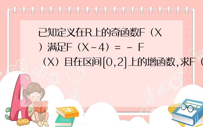 已知定义在R上的奇函数F（X）满足F（X-4）= - F（X）且在区间[0,2]上的增函数,求F（X)的对称轴和周期