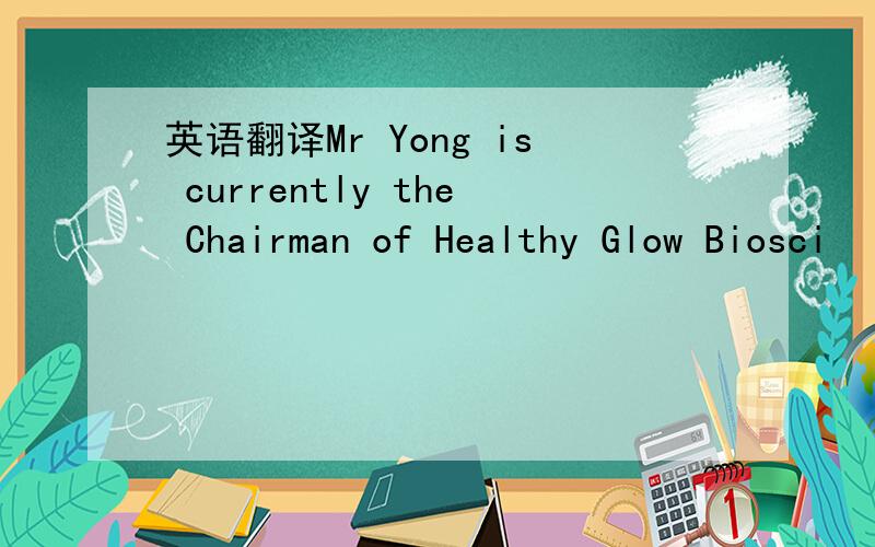 英语翻译Mr Yong is currently the Chairman of Healthy Glow Biosci