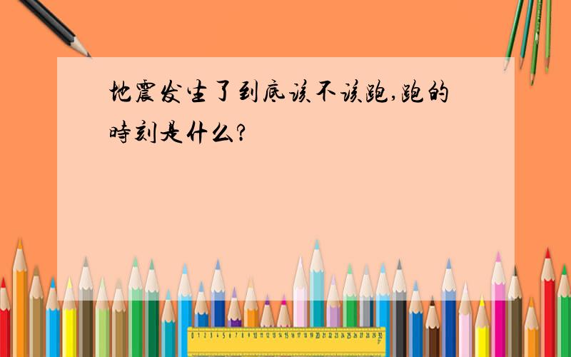 地震发生了到底该不该跑,跑的时刻是什么?