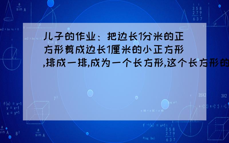 儿子的作业：把边长1分米的正方形剪成边长1厘米的小正方形,排成一排,成为一个长方形,这个长方形的长是多少?