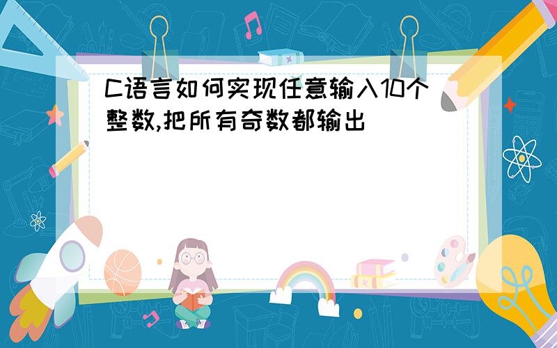 C语言如何实现任意输入10个整数,把所有奇数都输出