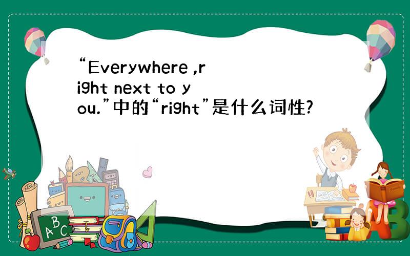 “Everywhere ,right next to you.”中的“right”是什么词性?