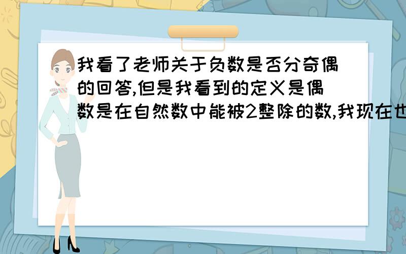 我看了老师关于负数是否分奇偶的回答,但是我看到的定义是偶数是在自然数中能被2整除的数,我现在也很疑惑