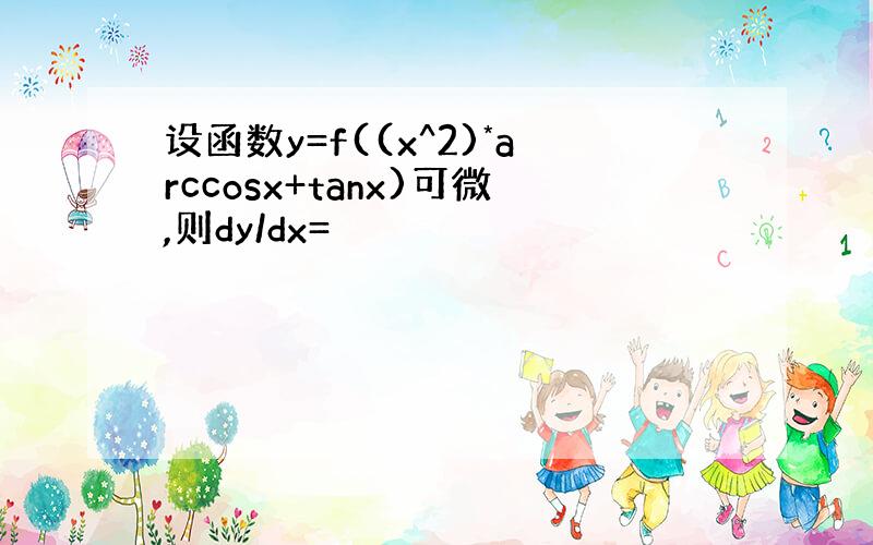 设函数y=f((x^2)*arccosx+tanx)可微,则dy/dx=