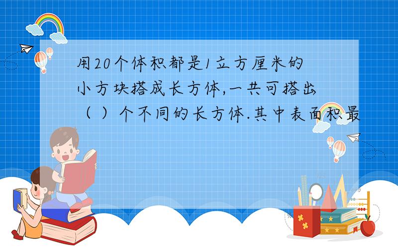 用20个体积都是1立方厘米的小方块搭成长方体,一共可搭出（ ）个不同的长方体.其中表面积最