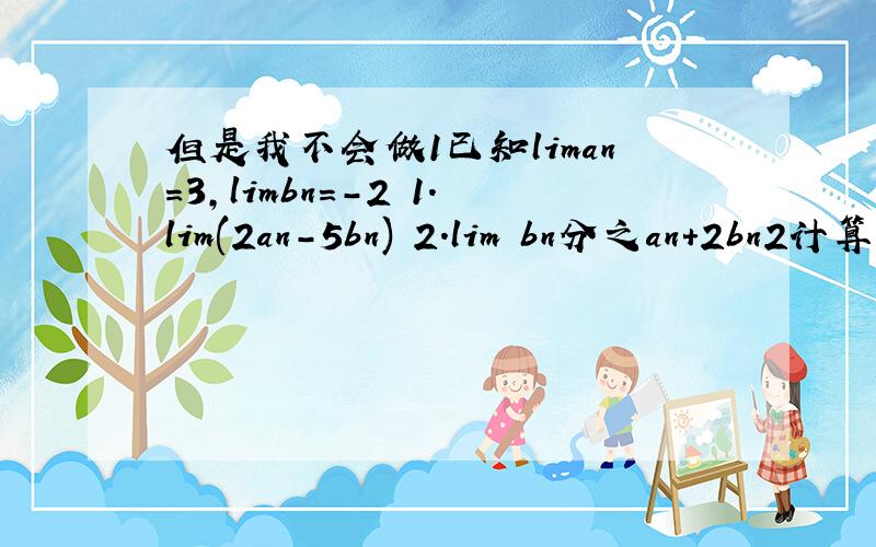 但是我不会做1已知liman=3,limbn=-2 1.lim(2an-5bn) 2.lim bn分之an+2bn2计算