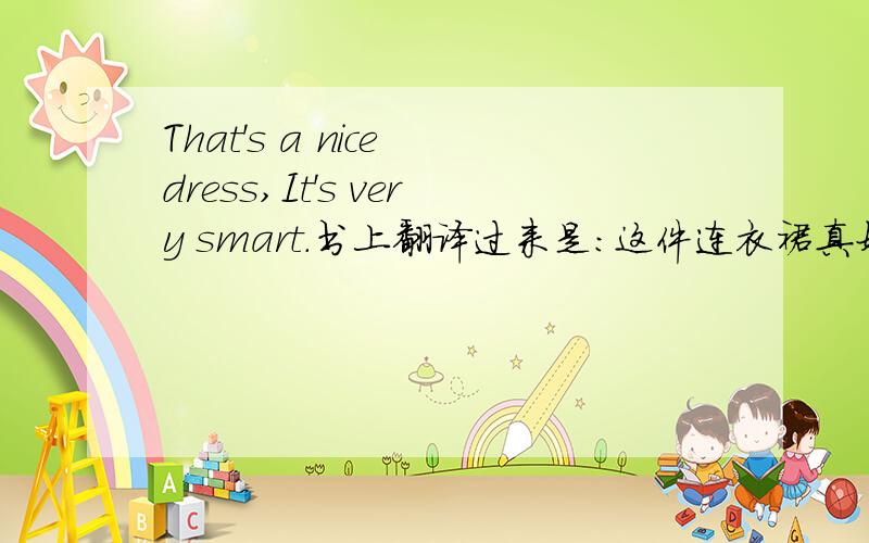 That's a nice dress,It's very smart.书上翻译过来是:这件连衣裙真好,真漂亮.