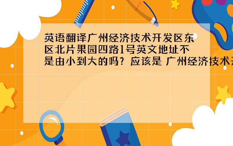 英语翻译广州经济技术开发区东区北片果园四路1号英文地址不是由小到大的吗？应该是 广州经济技术开发区 东区 北片果园四路