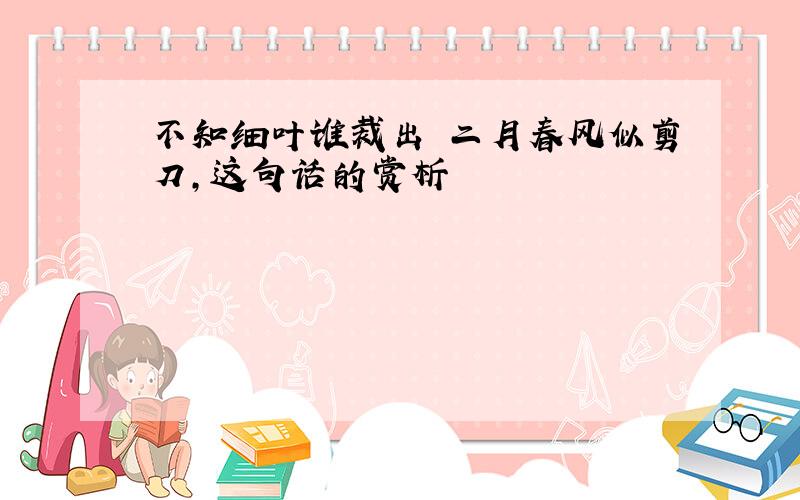 不知细叶谁裁出 二月春风似剪刀,这句话的赏析