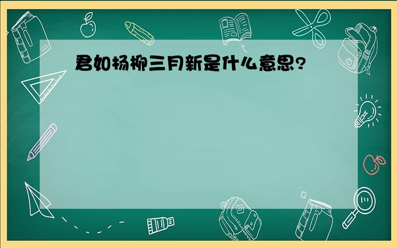 君如杨柳三月新是什么意思?