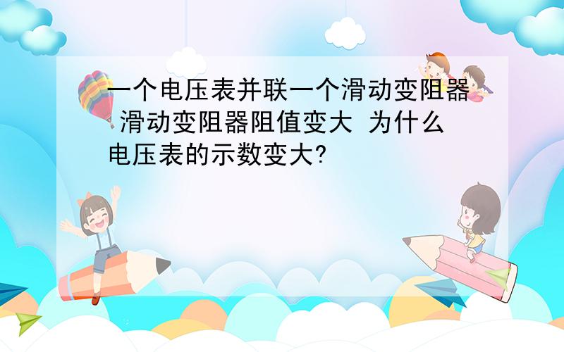 一个电压表并联一个滑动变阻器 滑动变阻器阻值变大 为什么电压表的示数变大?