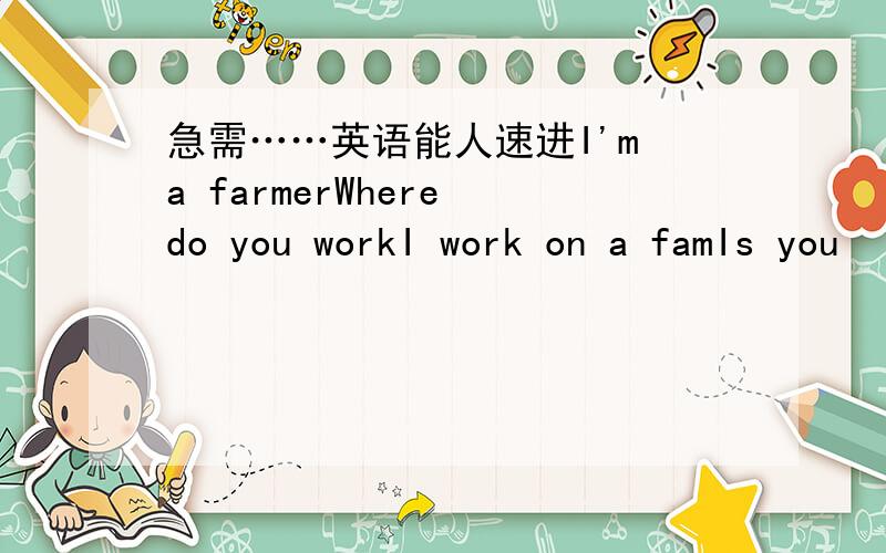 急需……英语能人速进I'm a farmerWhere do you workI work on a famIs you