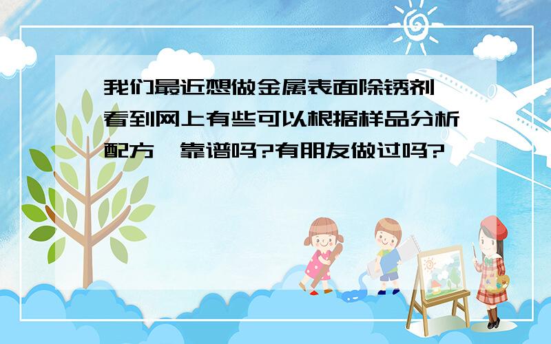 我们最近想做金属表面除锈剂,看到网上有些可以根据样品分析配方,靠谱吗?有朋友做过吗?