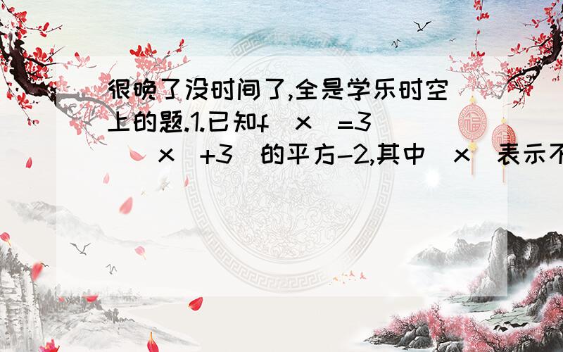 很晚了没时间了,全是学乐时空上的题.1.已知f(x)=3([x]+3)的平方-2,其中[x]表示不超过x的最大整数,如[