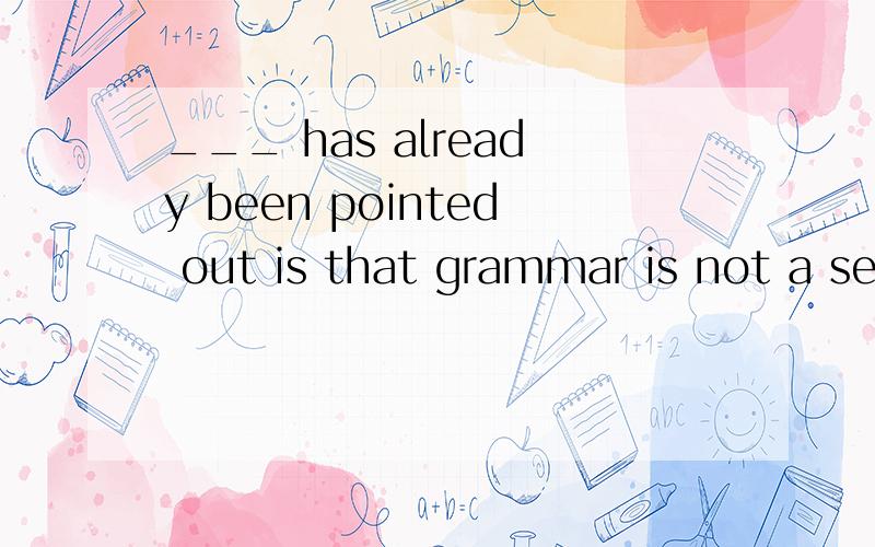 ___ has already been pointed out is that grammar is not a se