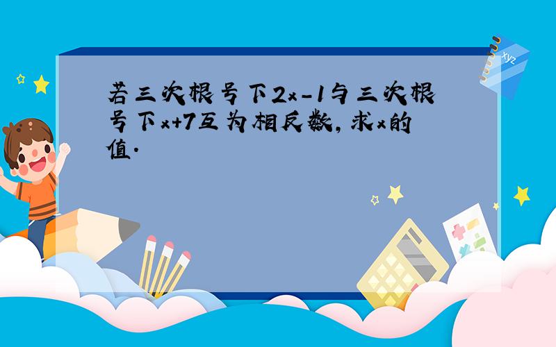 若三次根号下2x-1与三次根号下x+7互为相反数,求x的值.