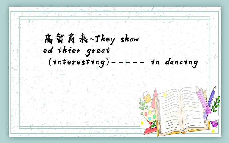 高智商来~They showed thier great （interesting）----- in dancing